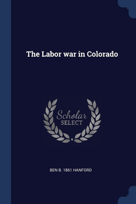 Libro The Labor War In Colorado - Hanford, Ben B. 1861