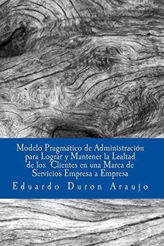 Modelo Pragmatico De Administracion Para Lograr Y.., de Duron Araujo PhD, Edua. Editorial CreateSpace Independent Publishing Platform en español