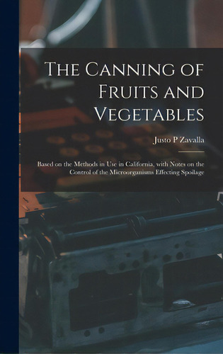 The Canning Of Fruits And Vegetables: Based On The Methods In Use In California, With Notes On Th..., De Zavalla, Justo P.. Editorial Legare Street Pr, Tapa Dura En Inglés