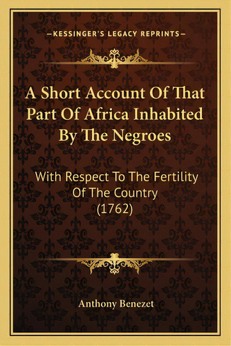A Short Account Of That Part Of Africa Inhabited By The Negroes: With Respect To The Fertility Of..., De Benezet, Anthony. Editorial Kessinger Pub Llc, Tapa Blanda En Inglés