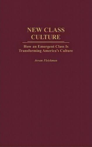 New Class Culture : How An Emergent Class Is Transforming America's Culture, De Avrom Fleishman. Editorial Abc-clio, Tapa Dura En Inglés