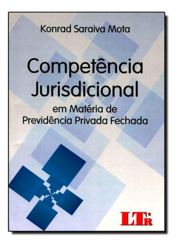 Competência Jurisdicional: Em Matéria De Previdência Priv, De Konrad Saraiva Mota. Editora Ltr, Capa Mole Em Português