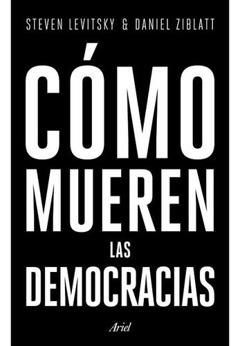 Cómo Mueren Las Democracias - S. Ziblatt, Daniel Levitsky