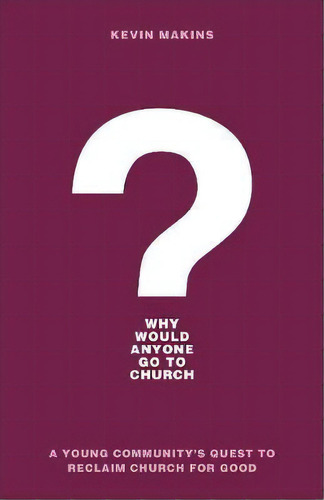 Why Would Anyone Go To Church? : A Young Community's Quest To Reclaim Church For Good, De Kevin Makins. Editorial Baker Publishing Group, Tapa Blanda En Inglés