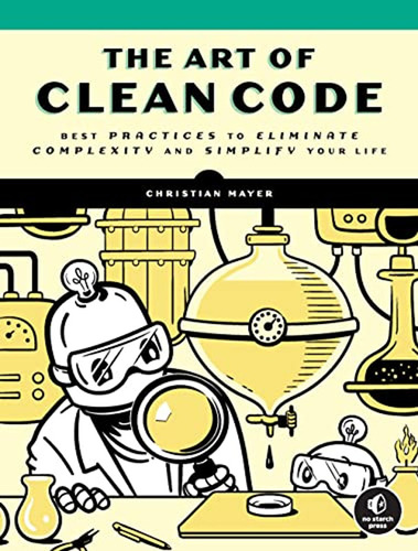 The Art Of Clean Code: Best Practices To Eliminate Complexit