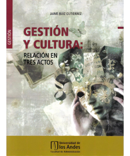 Gestión Y Cultura: Relación En Tres Actos, De Jaime Ruiz Gutiérrez. Serie 9586954334, Vol. 1. Editorial U. De Los Andes, Tapa Blanda, Edición 2009 En Español, 2009