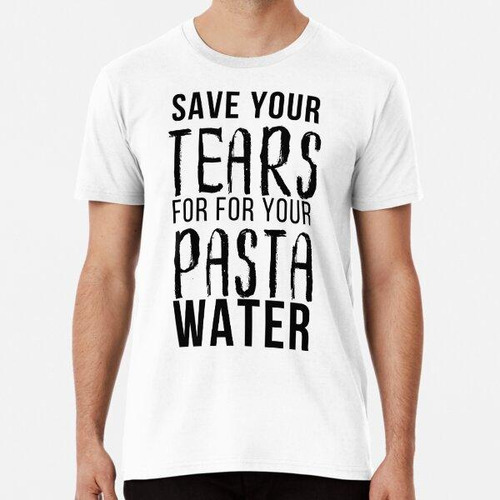 Remera Guarde Sus Lágrimas Para Su Agua De Pasta Camiseta Es