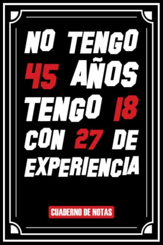 No Tengo 45 Años Tengo 18 Con 27 De Experiencia : Un Regalo