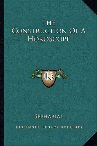 The Construction Of A Horoscope, De Sepharial. Editorial Kessinger Publishing, Tapa Blanda En Inglés