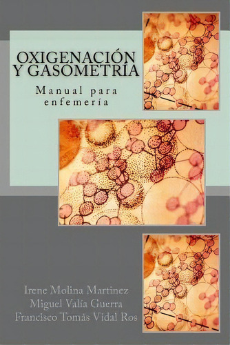 Oxigenacion Y Gasometria : Manual Para Enfemeria: Manual Para Enfermería, De Miguel Valía Guerra., Vol. 1. Editorial Createspace Independent Publishing Platform, Tapa Blanda En Español