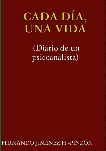 Cada Dãâa, Una Vida (diario De Un Psicoanalista), De Jiménez H. -pinzón, Fernando. Editorial Lulu Pr, Tapa Blanda En Español