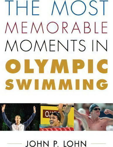 The Most Memorable Moments In Olympic Swimming, De John P. Lohn. Editorial Rowman & Littlefield, Tapa Dura En Inglés