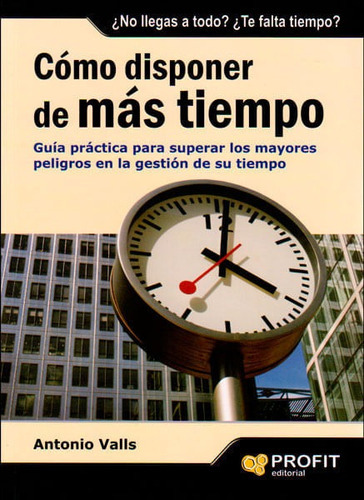 Cómo Disponer De Más Tiempo. Guía Práctica Para Superar Los Mayores Peligros En La Gestión De Su Tiempo, De Antonio Valls. Editorial Ediciones Gaviota, Tapa Blanda, Edición 2009 En Español