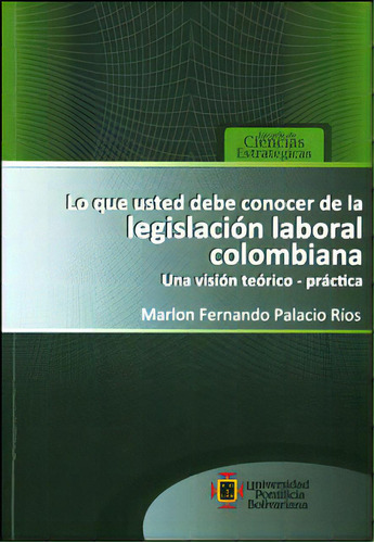 Lo Que Usted Debe Conocer De La Legislación Laboral Colomb, De Marlon Fernando Palacio Ríos. Serie 9587640120, Vol. 1. Editorial U. Pontificia Bolivariana, Tapa Blanda, Edición 2012 En Español, 2012