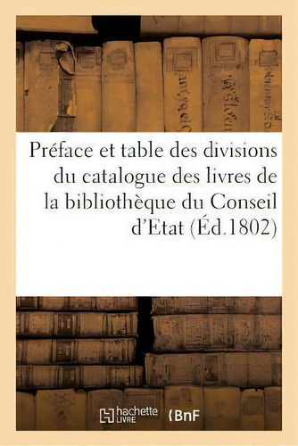 Preface Et Table Des Divisions Du Catalogue Des Livres De La Bibliotheque Du Conseil D'etat, De Collectif. Editorial Hachette Livre - Bnf, Tapa Blanda En Francés