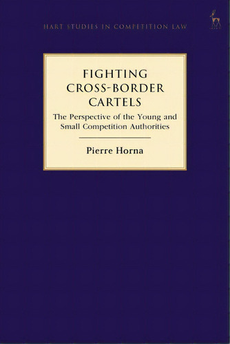 Fighting Cross-border Cartels: The Perspective Of The Young And Small Competition Authorities, De Horna, Pierre. Editorial Bloomsbury 3pl, Tapa Blanda En Inglés