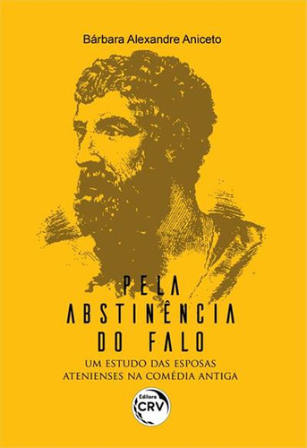 Pela Abstinencia Do Falo: Um Estudo Das Esposas Atenienses Na Comedia Antiga, De Barbara Alexandre Aniceto. Editorial Crv, Capa Mole, Edição 1 Em Português, 2020