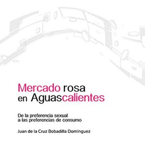 Mercado Rosa En Aguascalientes De La Preferencia Sexual A La