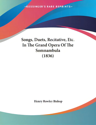 Songs, Duets, Recitative, Etc. In The Grand Opera Of The Somnambula (1836), De Bishop, Henry Rowley. Editorial Kessinger Pub Llc, Tapa Blanda En Inglés
