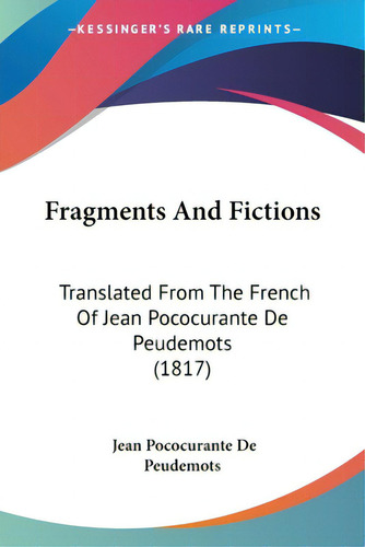 Fragments And Fictions: Translated From The French Of Jean Pococurante De Peudemots (1817), De Pococurante De Peudemots, Jean., Vol. 1. Editorial Kessinger Pub Llc, Tapa Blanda En Inglés