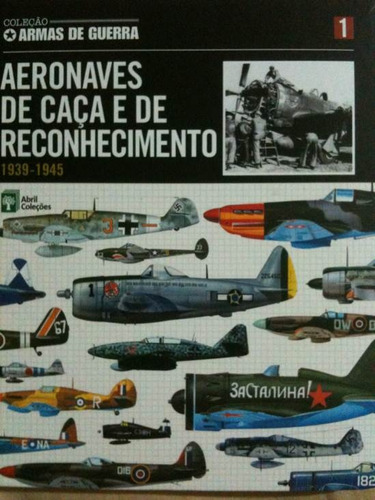 Livro Col. Armas De Guerra - Aeronaves De Caça E De Reconhecimento - Vol. 1 - Abril Coleções [2010]