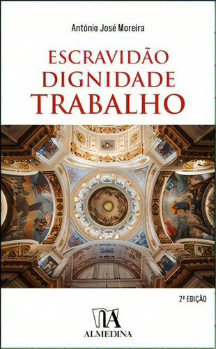 Escravidão, Dignidade, Trabalho, De Moreira José. Editora Almedina, Capa Mole Em Português, 2021