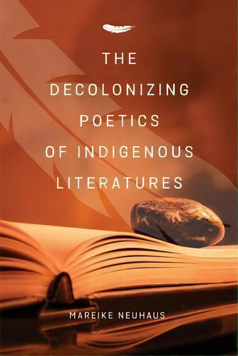 The Decolonizing Poetics Of Indigenous Literature, De Mareike Neuhaus. Editorial University Of Regina Press, Tapa Blanda En Inglés