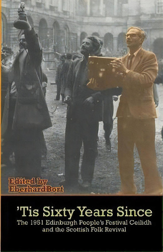 'tis Sixty Years Since : The 1951 Edinburgh People's Festival Ceilidh And The Scottish Folk Revival, De Eberhard Bort. Editorial Grace Note Publications, Tapa Blanda En Inglés