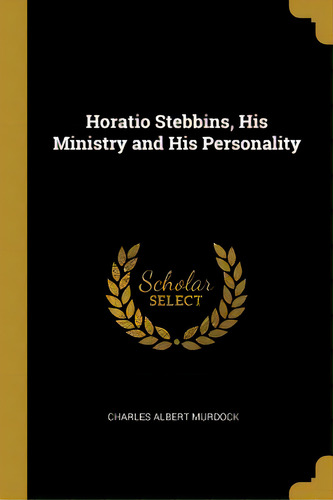 Horatio Stebbins, His Ministry And His Personality, De Murdock, Charles Albert. Editorial Wentworth Pr, Tapa Blanda En Inglés