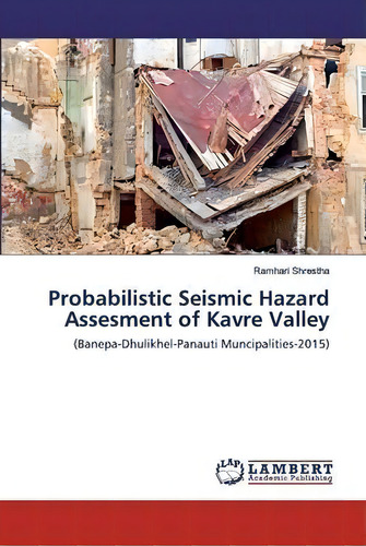 Probabilistic Seismic Hazard Assesment Of Kavre Valley, De Ramhari Shrestha. Editorial Lap Lambert Academic Publishing, Tapa Blanda En Inglés