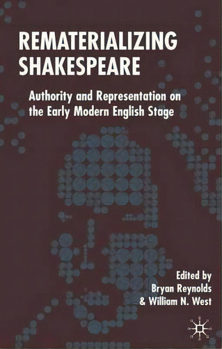 Rematerializing Shakespeare: Authority And Representation On The Early Modern English Stage, De Bryan Reynolds., Vol. 1. Editorial Palgrave Usa, Tapa Dura En Inglés