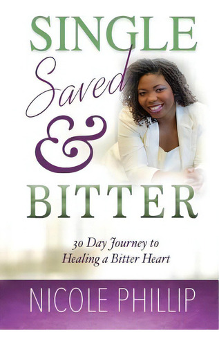 Single, Saved & Bitter: 30 Day Journey To Healing A Bitter Heart, De Phillip, Nicole D.. Editorial Lightning Source Inc, Tapa Blanda En Inglés