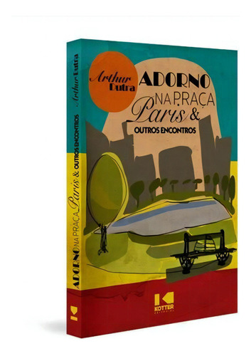 Adorno Na Praça Paris & Outros Encontros - 1ªed.(2021), De Arthur Dutra. Editora Kotter, Capa Mole, Edição 1 Em Português, 2021