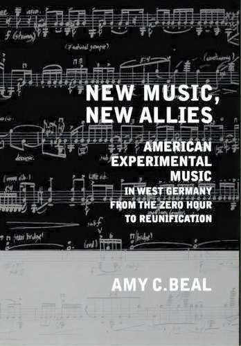 New Music, New Allies : American Experimental Music In West Germany From The Zero Hour To Reunifi..., De Amy C. Beal. Editorial University Of California Press, Tapa Dura En Inglés