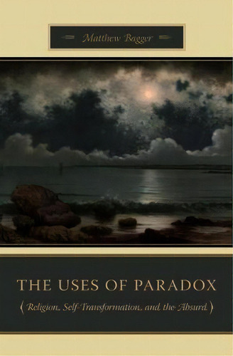 The Uses Of Paradox : Religion, Self-transformation, And Th, De Matthew C. Bagger. Editorial Columbia University Press En Inglés