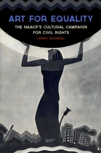 Art For Equality : The Naacp's Cultural Campaign For Civil Rights, De Jenny Woodley. Editorial The University Press Of Kentucky, Tapa Dura En Inglés