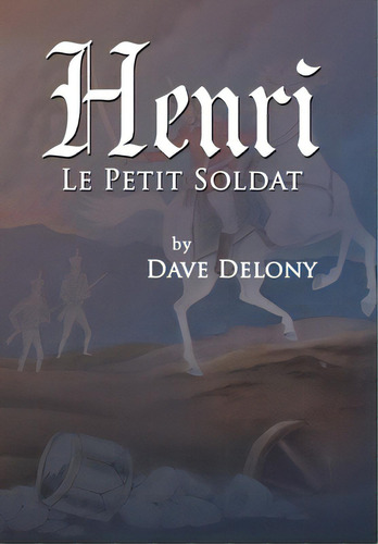 Henri: Le Petit Soldat, De Delony, Dave. Editorial Xlibris Us, Tapa Dura En Inglés