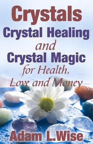 Crystals : Crystal Healing And Crystal Magic For Health, Love And Money, De Adam L Wise. Editorial Createspace Independent Publishing Platform, Tapa Blanda En Inglés
