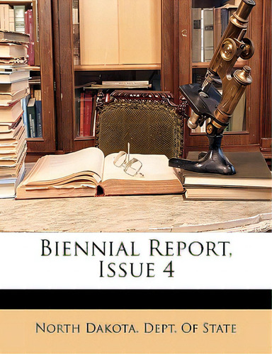 Biennial Report, Issue 4, De North Dakota Dept Of State., Vol. 1. Editorial Nabu Pr, Tapa Blanda En Inglés