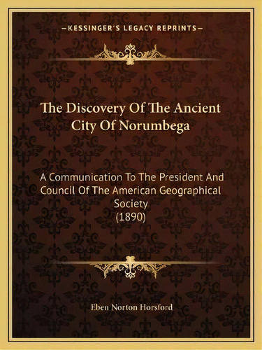 The Discovery Of The Ancient City Of Norumbega : A Communication To The President And Council Of ..., De Eben Norton Horsford. Editorial Kessinger Publishing, Tapa Blanda En Inglés