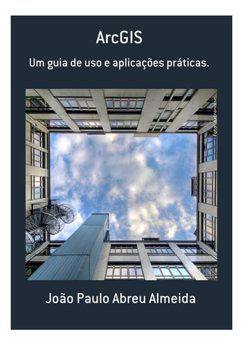 Arcgis: Um Guia De Uso E Aplicações Práticas., De João Paulo Abreu Almeida. Série Não Aplicável, Vol. 1. Editora Clube De Autores, Capa Mole, Edição 1 Em Português, 2022