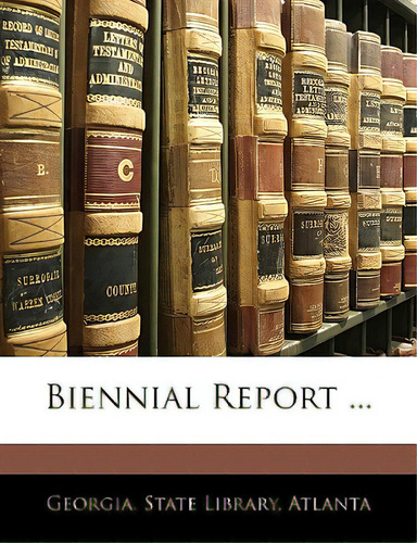 Biennial Report ..., De Georgia State Library, Atlanta., Vol. 1. Editorial Nabu Pr, Tapa Blanda En Inglés