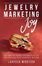 Comprar Jewelry Marketing Joy : An Approachable Introduction To Marketing Your Jewelry Brand, De Laryssa Wirstiuk. Editorial Joy Joya Llc, Tapa Blanda En Inglés