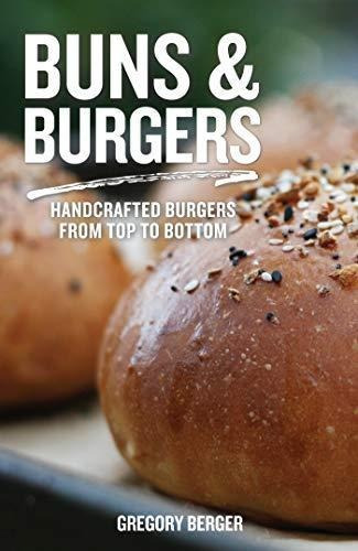 Buns And Burgers: Handcrafted Burgers From Top To Bottom (re