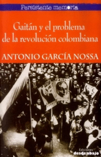 Gaitán Y El Problema De La Revolución Colombiana, De Antonio García Nossa. Editorial Ediciones Desde Abajo, Tapa Blanda, Edición 2015 En Español