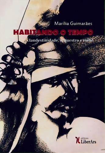 Habitando O Tempo: Clandestinidade, Sequestro E Exilio - 1ªed.(2017), De Marilila Guimaraes. Editora Liber Ars, Capa Mole, Edição 1 Em Português, 2017