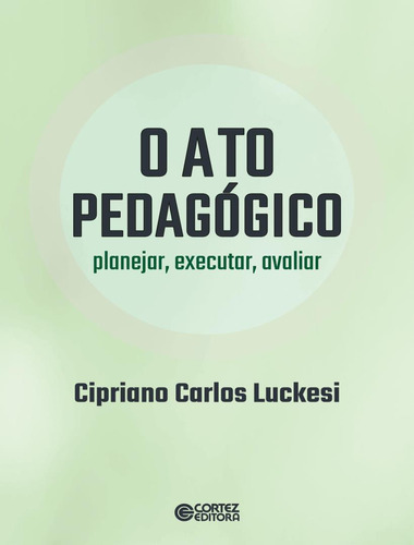 O Ato Pedagogico - Planejar, Executar, Avaliar: O Ato Pedagogico - Planejar, Executar, Avaliar, De Luckesi, Cipriano Carlos. Cortez Editora, Capa Mole, Edição 1 Em Português, 2023