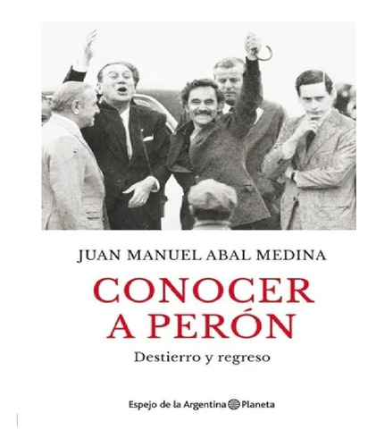 Conocer A Perón. Destierro Y Regreso - Juan Manuel Abal Medi