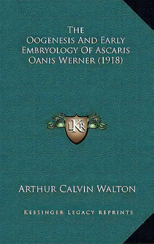 The Oogenesis And Early Embryology Of Ascaris Oanis Werner (1918), De Arthur Calvin Walton. Editorial Kessinger Publishing, Tapa Dura En Inglés