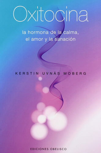 Oxitocina: La hormona de la calma, el amor y la sanación, de Uvnäs Moberg, Kerstin. Editorial Ediciones Obelisco, tapa blanda en español, 2009